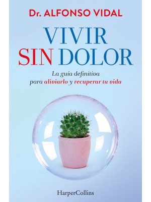 VIVIR SIN DOLOR. LA GUÍA DEFINITIVA PARA ALIVIARLO Y RECUPERAR TU VIDA