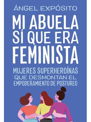 MI ABUELA SÍ QUE ERA FEMINISTA MUJERES SUPERHEROÍNAS QUE DESMONTAN EL FEMINISMO