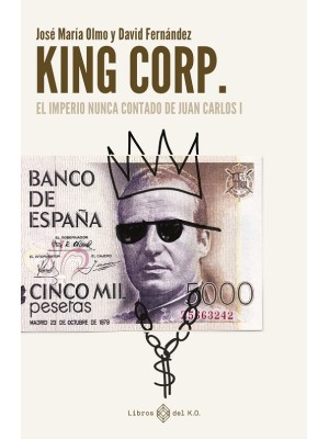 KING CORP. EL IMPERIO NUNCA CONTADO DE JUAN CARLOS I