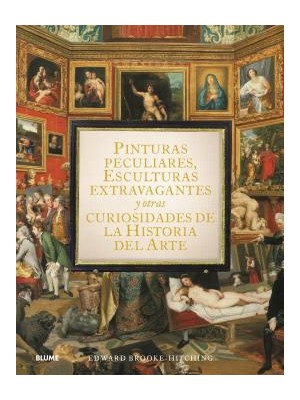 PINTURAS PECULIARES, ESCULTURAS EXTRAVAGANTES Y OTRAS CURIOSIDADES DE LA HISTORI