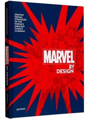 MARVEL BY DESIGN - GRAPHIC DESIGN STRATEGIES OF THE WORLD S GREATEST COMICS COMP