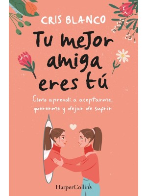 TU MEJOR AMIGA ERES TÚ. CÓMO APRENDÍ A ACEPTARME, QUERERME Y DEJAR DE SUFRIR