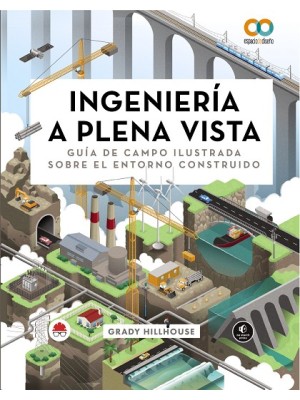 INGENIERÍA A PLENA VISTA. GUÍA DE CAMPO ILUSTRADA SOBRE EL ENTORNO CONSTRUIDO