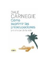 CÓMO SUPRIMIR LAS PREOCUPACIONES Y DISFRUTAR DE LA VIDA