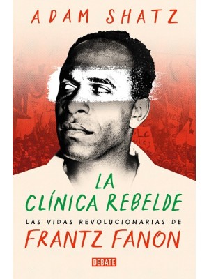 CLÍNICA REBELDE LAS VIDAS REVOLUCIONARIAS DE FRANTZ FANON, LA