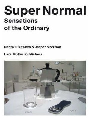 SUPER NORMAL - NAOTO FUKASAWA, JASPER MORRISON. SENSATIONS OF THE ORDINARY