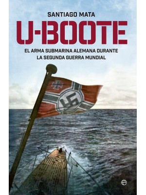 U-BOOTE. EL ARMA SUBMARINA ALEMANA DURANTE LA SEGUNDA GUERRA MUNDIAL.