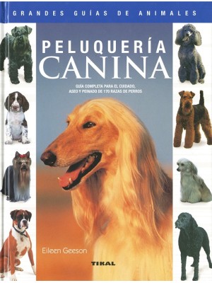 PELUQUERÍA CANINA. GUÍA COMPLETA PARA EL CUIDADO, ASEO Y PEINADO DE 170 RAZAS DE