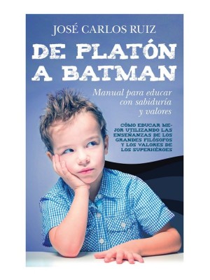 DE PLATÓN A BATMAN: MANUAL PARA EDUCAR CON SABIDURÍA Y VALORES