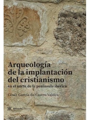 ARQUEOLOGÍA DE LA IMPLANTACIÓN DEL CRISTIANISMO EN EL NORTE DE LA PENÍNSULA IBÉR