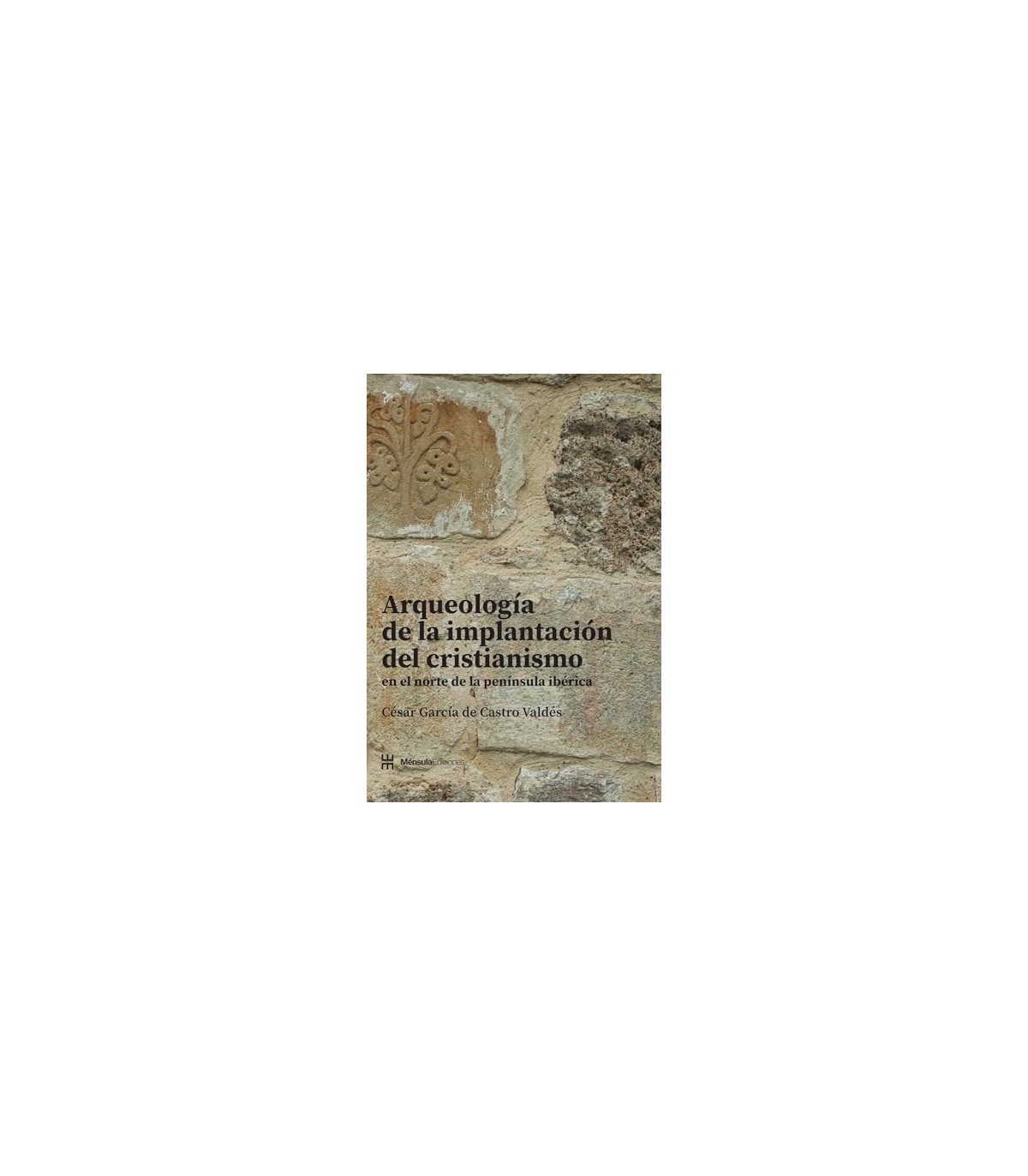 ARQUEOLOGÍA DE LA IMPLANTACIÓN DEL CRISTIANISMO EN EL NORTE DE LA PENÍNSULA IBÉR