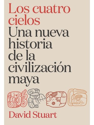 CUATRO CIELOS. UNA NUEVA HISTORIA DE LA CIVILIZACIÓN MAYA