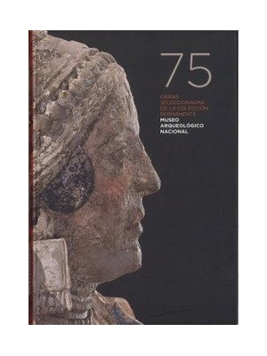 75 OBRAS SELECCIONADAS DE LA COLECCIÓN PERMANENTE: MUSEO ARQUEOLÓGICO NACIONAL