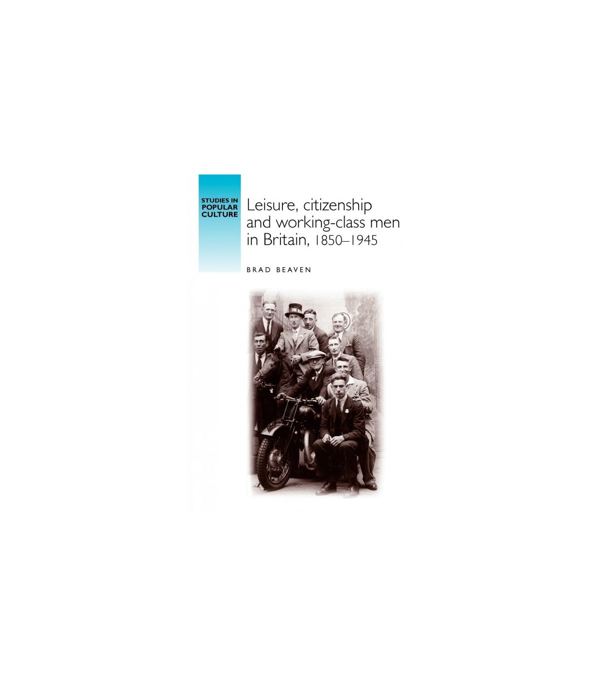 LEISURE, CITIZENSHIP AND WORKING CLASS MEN IN BRITAIN, 1850-1945
