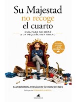 SU MAJESTAD NO RECOGE EL CUARTO. GUÍA PARA NO CRIAR A UN PEQUEÑO REY TIRANO