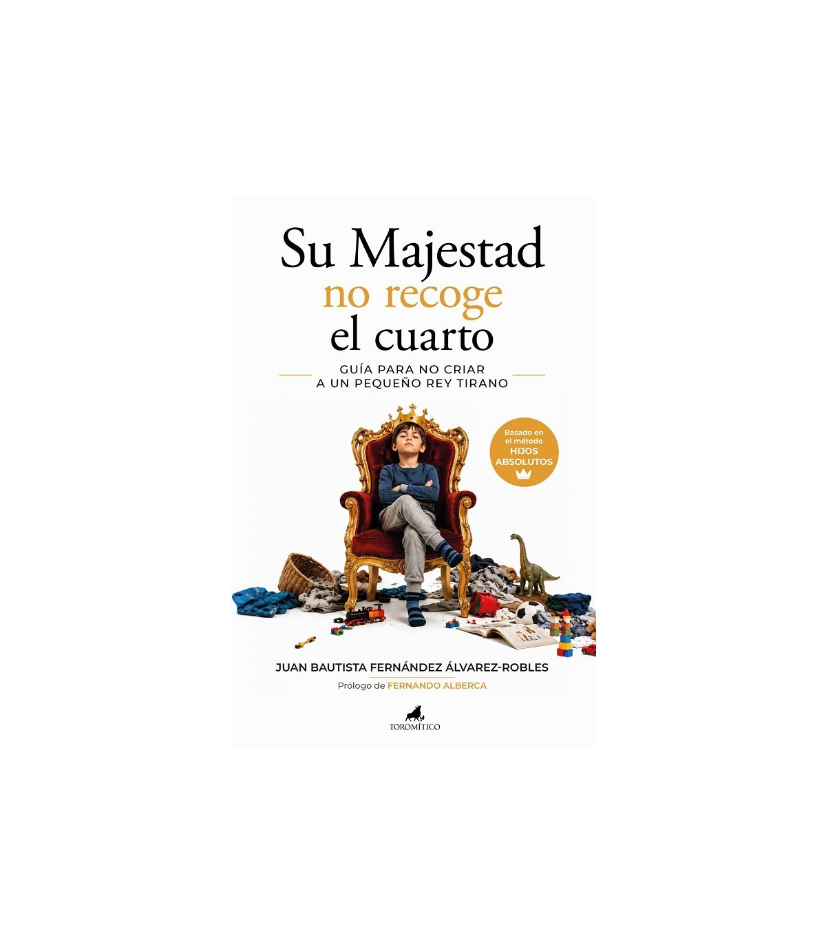 SU MAJESTAD NO RECOGE EL CUARTO. GUÍA PARA NO CRIAR A UN PEQUEÑO REY TIRANO