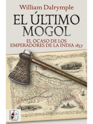 ÚLTIMO MOGOL EL OCASO DE LOS EMPERADORES DE LA INDIA 1857